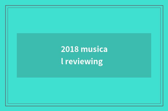 2018 musical reviewing