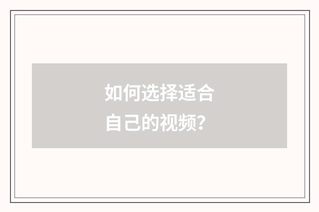 如何选择适合自己的视频？