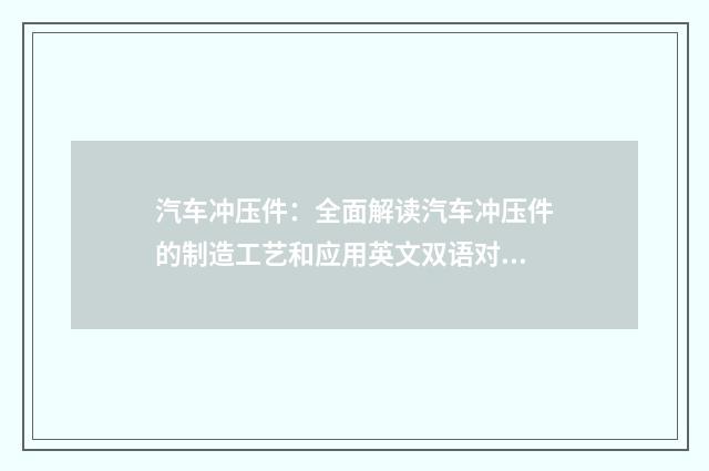 汽车冲压件：全面解读汽车冲压件的制造工艺和应用英文双语对照