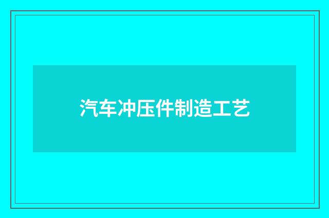 汽车冲压件制造工艺