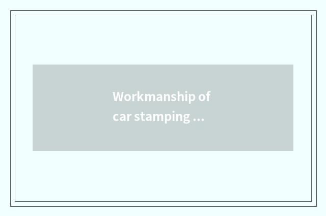 Workmanship of car stamping workpiece
