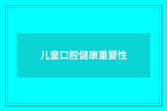 儿童口腔健康重要性