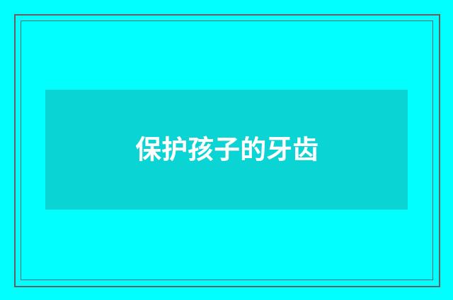 保护孩子的牙齿