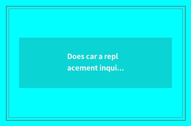 Does car a replacement inquire?