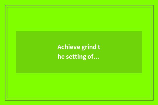 Achieve grind the setting of science and technology