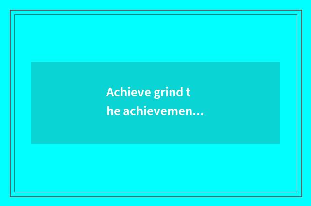 Achieve grind the achievement of science and technology