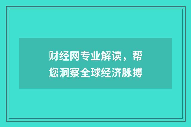财经网专业解读,帮您洞察全球经济脉搏