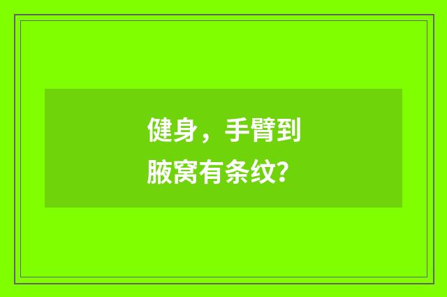 健身，手臂到腋窝有条纹？