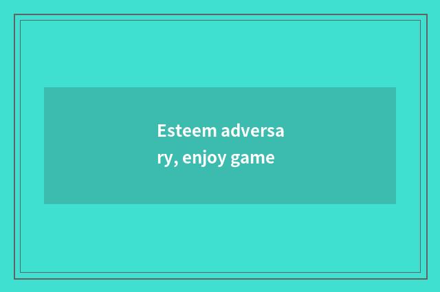 Esteem adversary, enjoy game