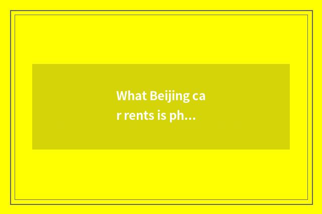 What Beijing car rents is phyletic