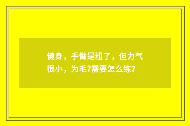 健身，手臂是粗了，但力气很小，为毛?需要怎么练？