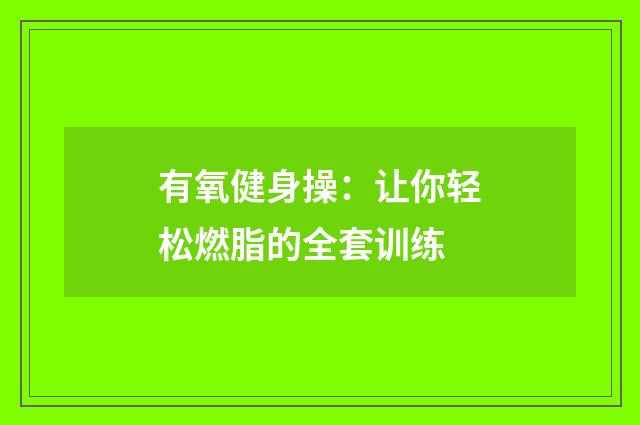有氧健身操:让你轻松燃脂的全套训练