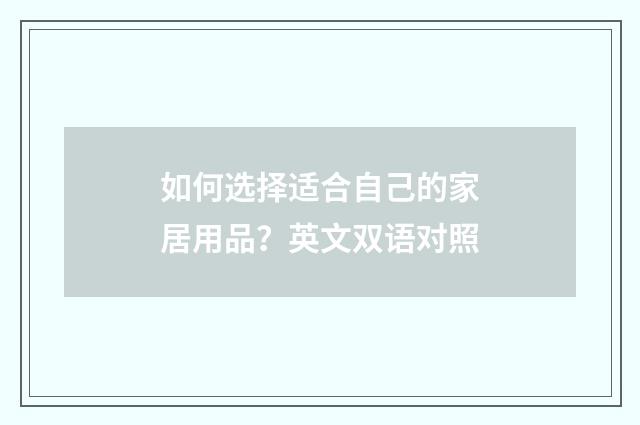 如何选择适合自己的家居用品？英文双语对照