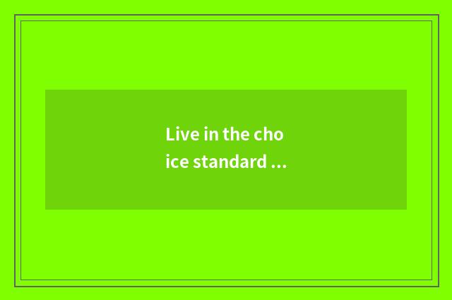 Live in the choice standard of things