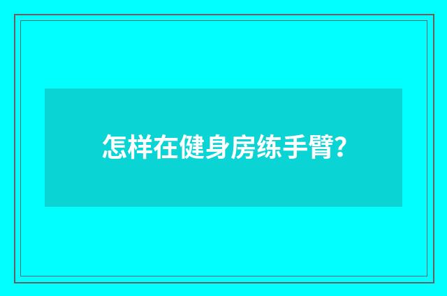 怎样在健身房练手臂？