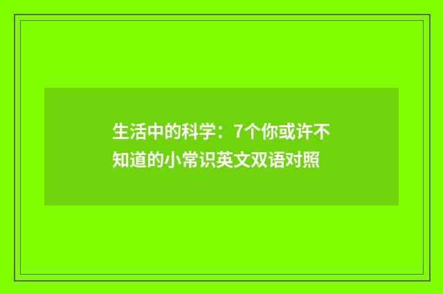 生活中的科学:7个你或许不知道的小常识英文双语对照