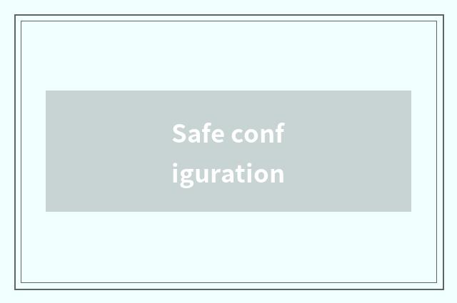 Safe configuration