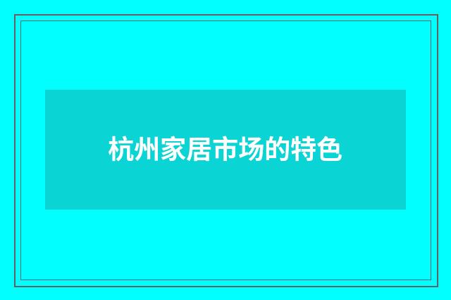 杭州家居市场的特色