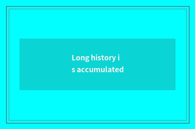 Long history is accumulated