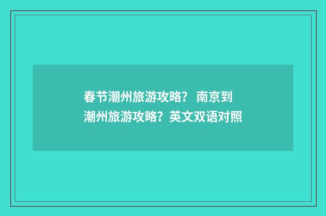 春节潮州旅游攻略? 南京到潮州旅游攻略?英文双语对照