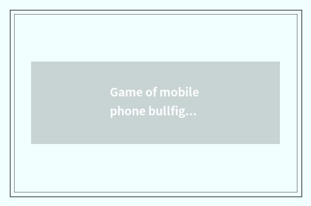 Game of mobile phone bullfight introduces