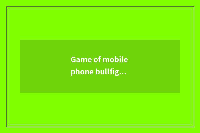 Game of mobile phone bullfight plays a way