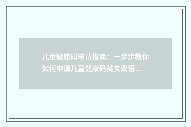 儿童健康码申请指南：一步步教你如何申请儿童健康码英文双语对照