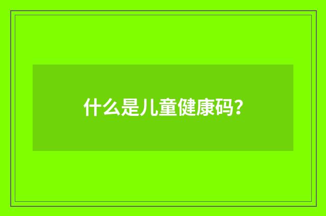 什么是儿童健康码？