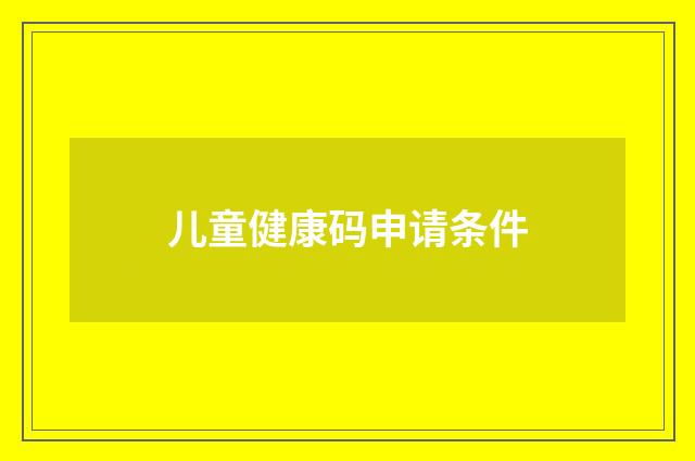 儿童健康码申请条件