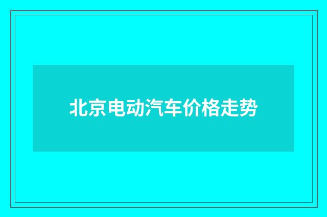 北京电动汽车价格走势