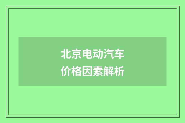 北京电动汽车价格因素解析