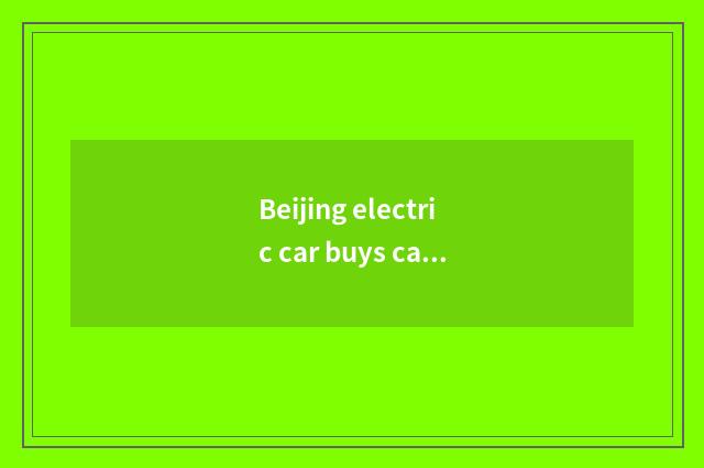 Beijing electric car buys car main points