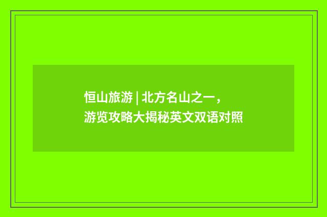 恒山旅游 | 北方名山之一,游览攻略大揭秘英文双语对照