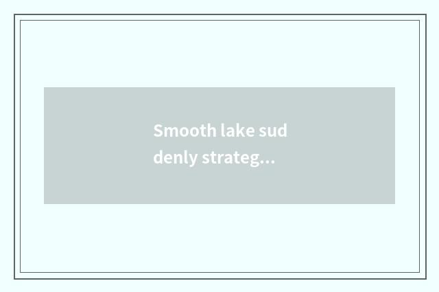 Smooth lake suddenly strategy of riverside beach travel?