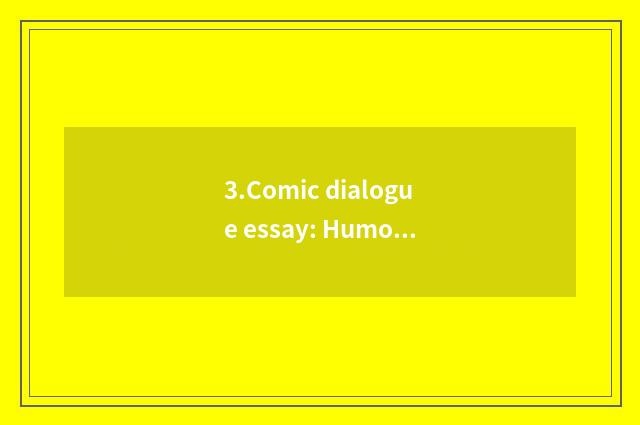 3.Comic dialogue essay: Humour is done laugh aid joy