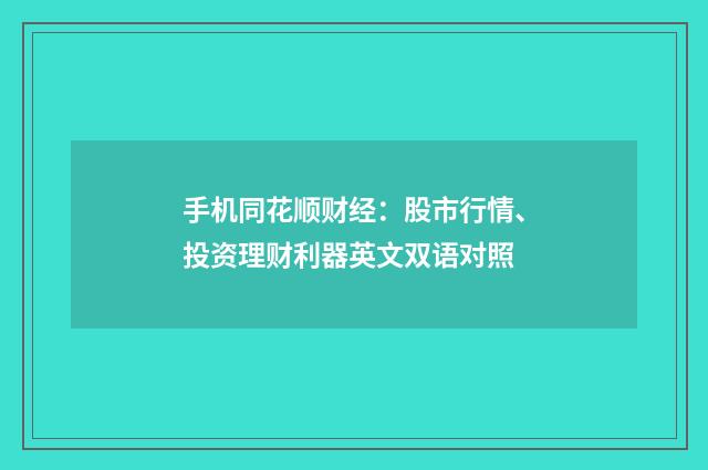 手机同花顺财经:股市行情、投资理财利器英文双语对照