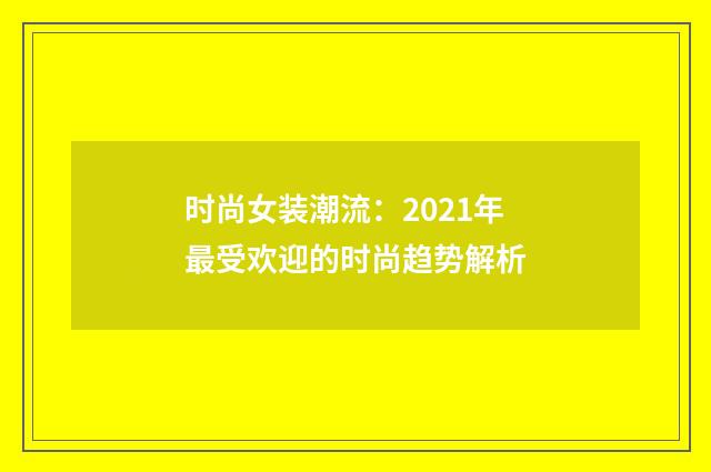 时尚女装潮流:2021年最受欢迎的时尚趋势解析