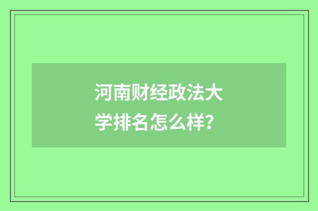 河南财经政法大学排名怎么样?