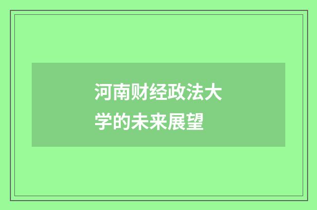 河南财经政法大学的未来展望