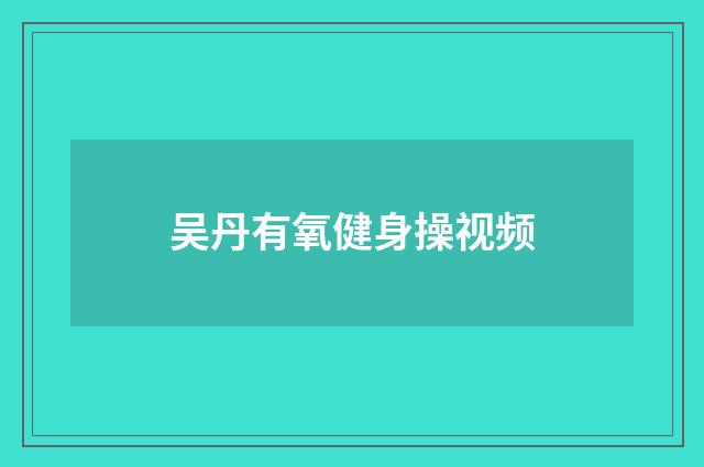吴丹有氧健身操视频