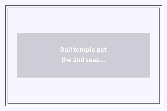 Dali temple pet the 2nd season is coming