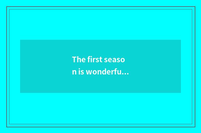 The first season is wonderful review