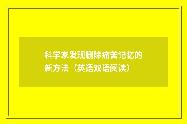 科学家发现删除痛苦记忆的新方法(英语双语阅读)