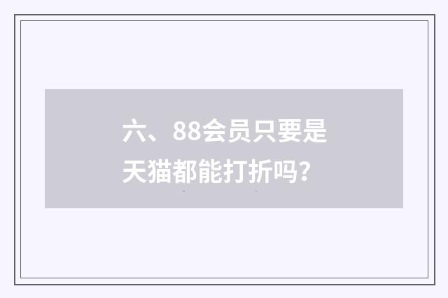 六、88会员只要是天猫都能打折吗?