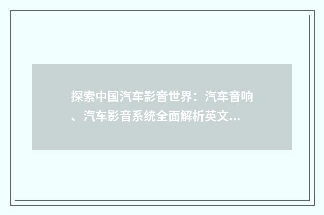 探索中国汽车影音世界:汽车音响、汽车影音系统全面解析英文双语对照