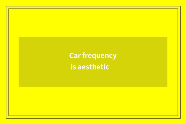 Car frequency is aesthetic