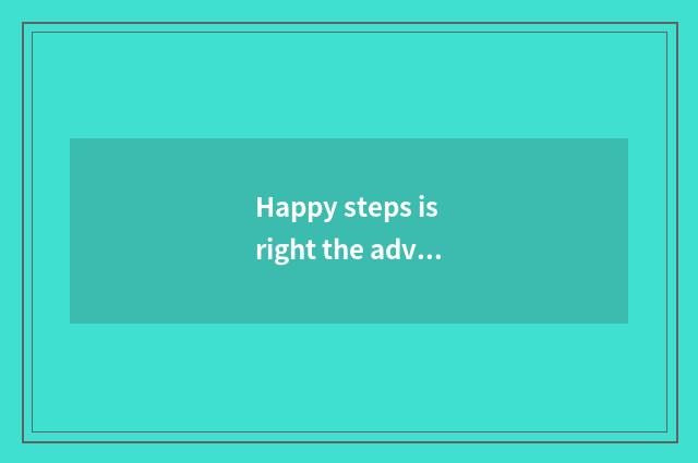 Happy steps is right the advantage of the body