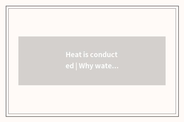 Heat is conducted | Why water can boil?