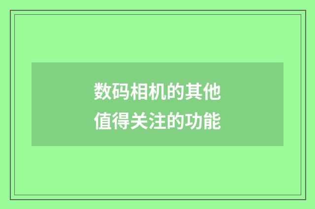 数码相机的其他值得关注的功能