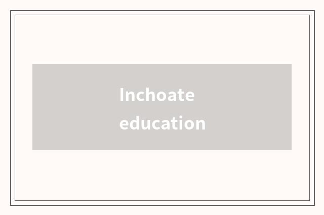 Inchoate education